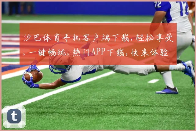 沙巴体育手机客户端下载,轻松享受,一键畅玩,热门APP下载,快来体验