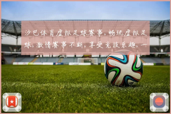 沙巴体育虚拟足球赛事,畅玩虚拟足球,激情赛事不断,享受竞技乐趣,一触即发